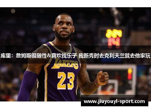 库里：詹姆斯很随性&喜欢找乐子 我新秀时去克利夫兰就去他家玩